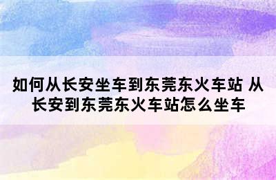 如何从长安坐车到东莞东火车站 从长安到东莞东火车站怎么坐车